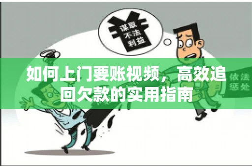 如何上门要账视频,高效追回欠款的实用指南 如何上门要账视频,高效追回欠款的实用指南
