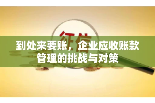 到处来要账，企业应收账款管理的挑战与对策