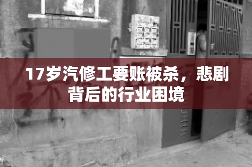 17岁汽修工要账被杀，悲剧背后的行业困境