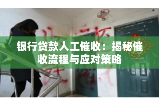 银行贷款人工催收：揭秘催收流程与应对策略