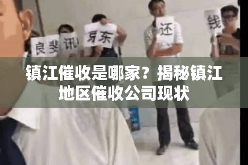 镇江催收是哪家？揭秘镇江地区催收公司现状