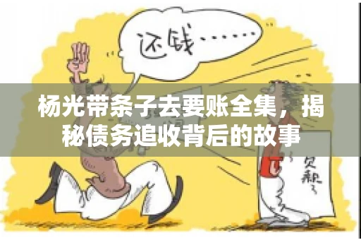 杨光带条子去要账全集，揭秘债务追收背后的故事