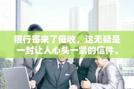 银行寄来了催收，这无疑是一封让人心头一紧的信件。面对这样的困境，我们该如何应对呢？今天，就让我来和大家聊聊这个话题。