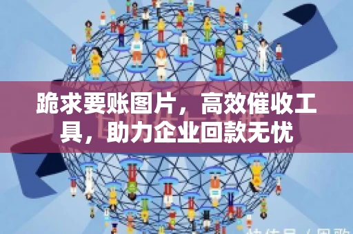 跪求要账图片，高效催收工具，助力企业回款无忧