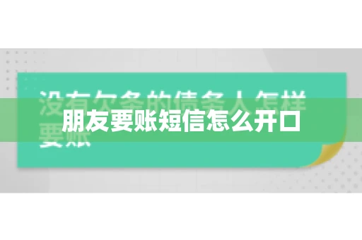 朋友要账短信怎么开口 朋友要账短信怎么开口