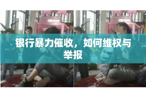 银行暴力催收,如何维权与举报 银行暴力催收,如何维权与举报