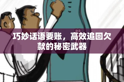 巧妙话语要账,高效追回欠款的秘密武器 巧妙话语要账,高效追回欠款的秘密武器