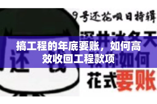 搞工程的年底要账,如何高效收回工程款项 搞工程的年底要账,如何高效收回工程款项
