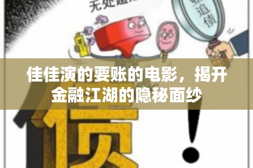 佳佳演的要账的电影,揭开金融江湖的隐秘面纱 佳佳演的要账的电影,揭开金融江湖的隐秘面纱