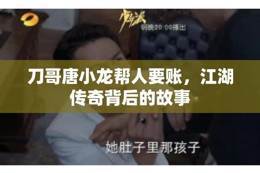 刀哥唐小龙帮人要账，江湖传奇背后的故事