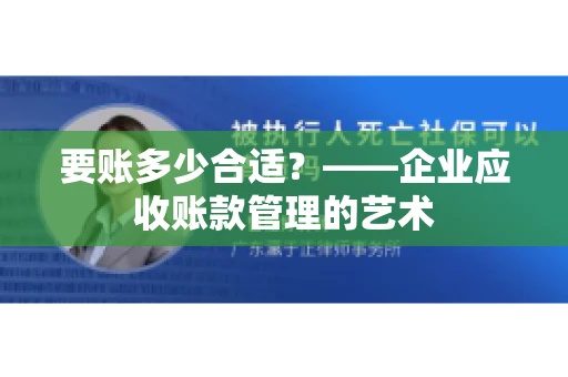 要账多少合适?——企业应收账款管理的艺术 要账多少合适?——企业应收账款管理的艺术