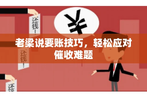 老梁说要账技巧,轻松应对催收难题 老梁说要账技巧,轻松应对催收难题