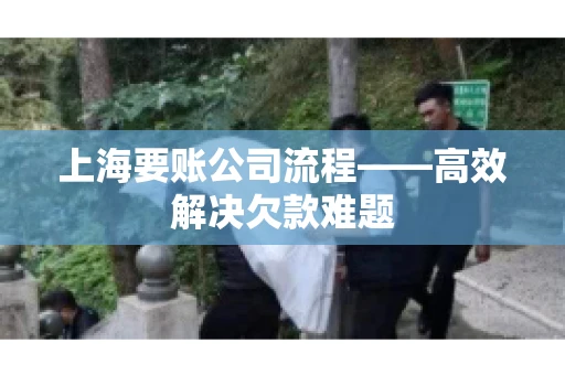 上海要账公司流程——高效解决欠款难题