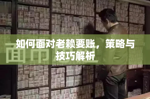 如何面对老赖要账，策略与技巧解析