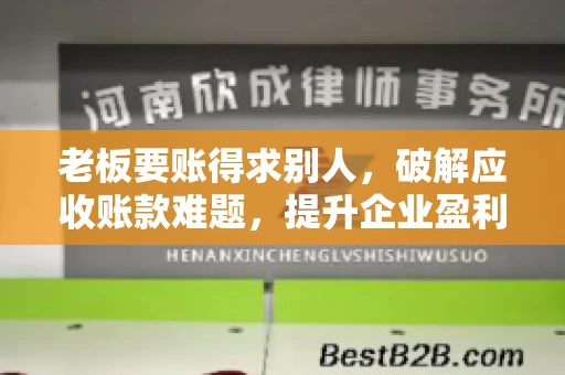 老板要账得求别人,破解应收账款难题,提升企业盈利能力 老板要账得求别人,破解应收账款难题,提升企业盈利能力