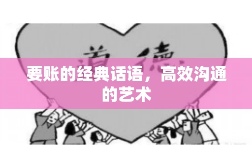 要账的经典话语,高效沟通的艺术 要账的经典话语,高效沟通的艺术