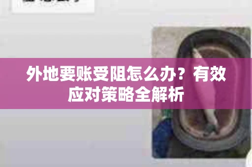 外地要账受阻怎么办？有效应对策略全解析