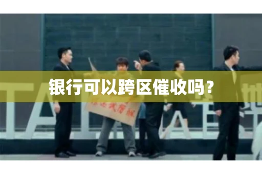 银行可以跨区催收吗？
