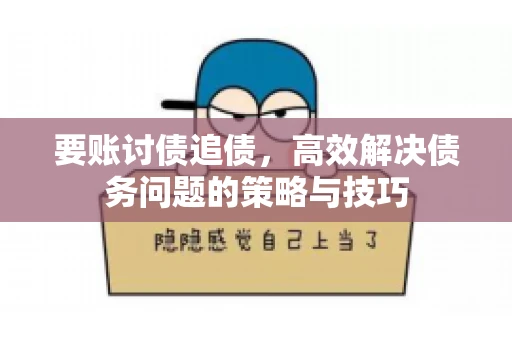 要账讨债追债,高效解决债务问题的策略与技巧 要账讨债追债,高效解决债务问题的策略与技巧