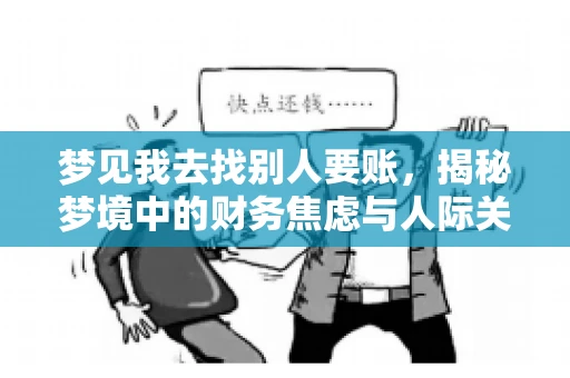 梦见我去找别人要账,揭秘梦境中的财务焦虑与人际关系 梦见我去找别人要账,揭秘梦境中的财务焦虑与人际关系