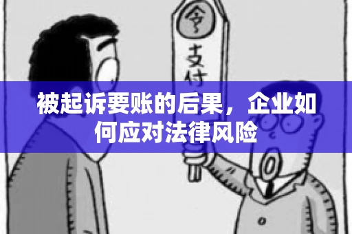 被起诉要账的后果，企业如何应对法律风险