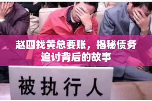 赵四找黄总要账，揭秘债务追讨背后的故事
