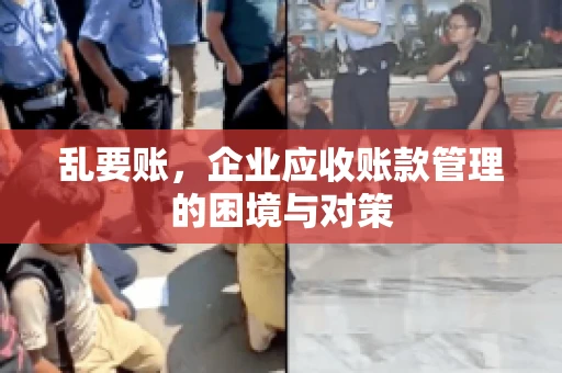 乱要账，企业应收账款管理的困境与对策
