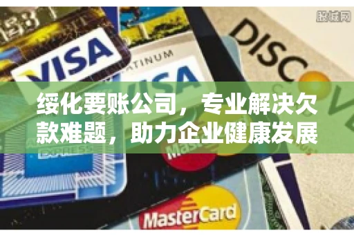 绥化要账公司，专业解决欠款难题，助力企业健康发展