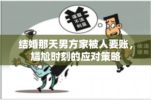 结婚那天男方家被人要账，尴尬时刻的应对策略