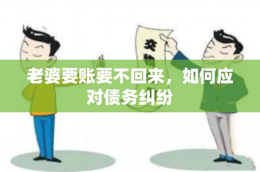 老婆要账要不回来,如何应对债务纠纷 老婆要账要不回来,如何应对债务纠纷