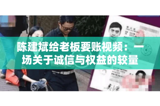 陈建斌给老板要账视频:一场关于诚信与权益的较量 陈建斌给老板要账视频:一场关于诚信与权益的较量