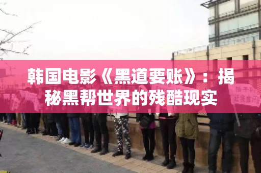 韩国电影《黑道要账》：揭秘黑帮世界的残酷现实