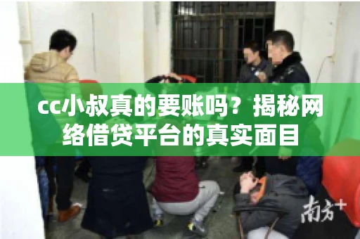 cc小叔真的要账吗?揭秘网络借贷平台的真实面目 cc小叔真的要账吗?揭秘网络借贷平台的真实面目