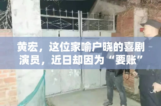 黄宏，这位家喻户晓的喜剧演员，近日却因为“要账”一事引发了广泛关注。这不禁让人好奇，喜剧大师黄宏为何会陷入要账的困境？今天，我们就来聊聊这个话题。