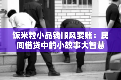 饭米粒小品钱顺风要账:民间借贷中的小故事大智慧 饭米粒小品钱顺风要账:民间借贷中的小故事大智慧