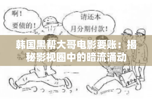 韩国黑帮大哥电影要账：揭秘影视圈中的暗流涌动
