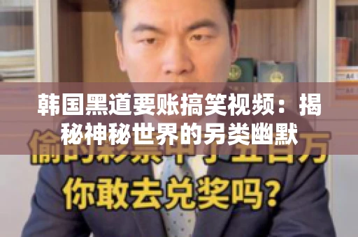 韩国黑道要账搞笑视频：揭秘神秘世界的另类幽默