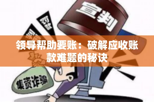 领导帮助要账：破解应收账款难题的秘诀