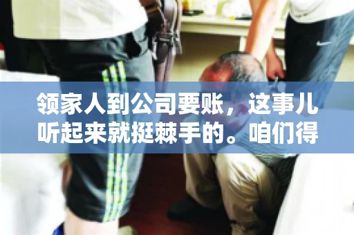 领家人到公司要账，这事儿听起来就挺棘手的。咱们得聊聊这其中的门道，毕竟，这涉及到家庭、法律和人情世故。话说回来，谁家没个难处呢？今天，咱们就聊聊这个话题，希望能给那些正为此头疼的朋友们提供点帮助。