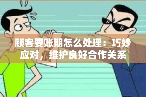 顾客要账期怎么处理：巧妙应对，维护良好合作关系
