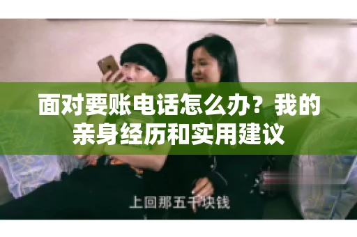 面对要账电话怎么办?我的亲身经历和实用建议 面对要账电话怎么办?我的亲身经历和实用建议