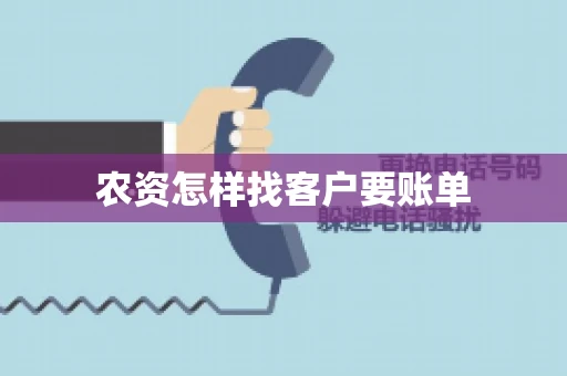 农资怎样找客户要账单 农资怎样找客户要账单