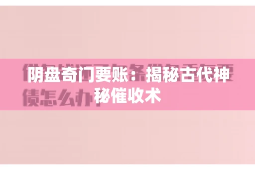 阴盘奇门要账:揭秘古代神秘催收术 阴盘奇门要账:揭秘古代神秘催收术