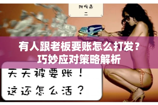 有人跟老板要账怎么打发?巧妙应对策略解析 有人跟老板要账怎么打发?巧妙应对策略解析