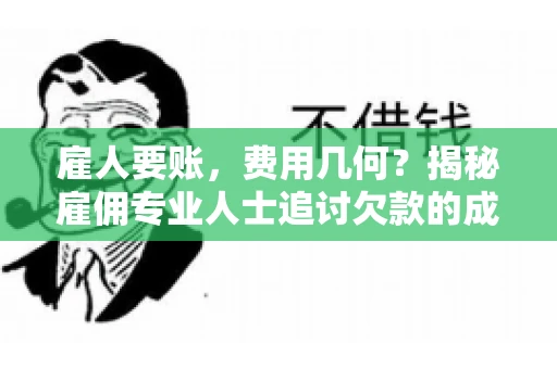 雇人要账，费用几何？揭秘雇佣专业人士追讨欠款的成本之谜