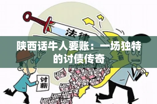 陕西话牛人要账:一场独特的讨债传奇 陕西话牛人要账:一场独特的讨债传奇