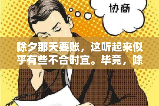 除夕那天要账，这听起来似乎有些不合时宜。毕竟，除夕是团圆的时刻，家家户户都在享受着节日的欢乐。然而，在现实生活中，总有一些人因为各种原因，不得不在这样一个特殊的日子里，去处理一些不那么愉快的事情，比如要账。今天，我们就来聊聊这个话题，看看在除夕那天要账，究竟是一种怎样的体验。