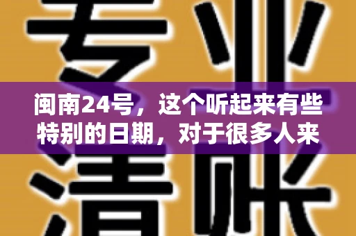 闽南24号，这个听起来有些特别的日期，对于很多人来说，可能是一个关于账款的疑问。那么，闽南24号可以要账吗？今天，我们就来聊聊这个话题。