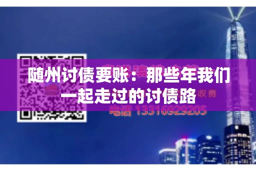 随州讨债要账:那些年我们一起走过的讨债路 随州讨债要账:那些年我们一起走过的讨债路