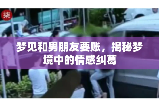 梦见和男朋友要账，揭秘梦境中的情感纠葛